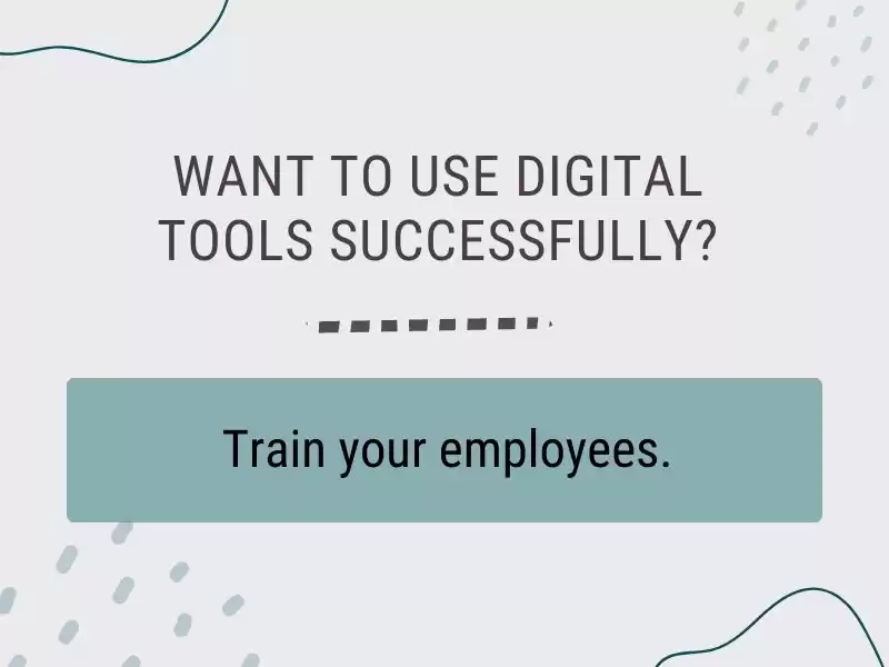 When implementing digital tools of any kind, it's vital to ensure that employees are adequately trained to use them. And that they're sufficiently encouraged to for this training by you, their supervisor.  